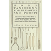 Home Taxidermy for Pleasure and Profit - A Guide for Those Who Wish to Prepare and Mount Animals, Birds, Fish, Reptiles, Etc., for Home, Den or Office - Hardcover