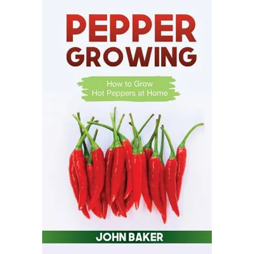 Pepper Growing: How to Grow Hot Peppers at Home - Paperback