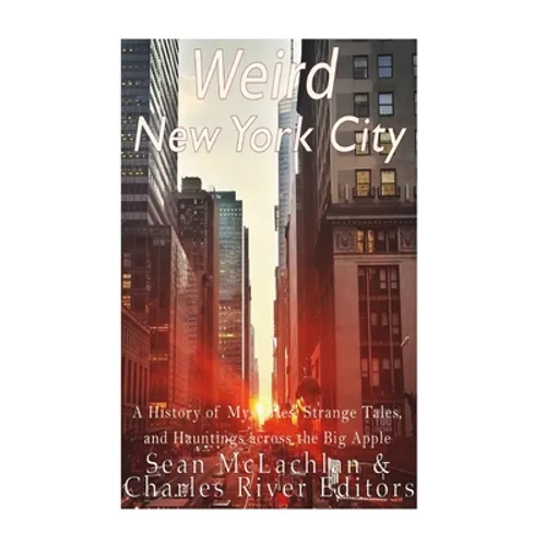Weird New York City: A History of Mysteries, Strange Tales, and Hauntings across the Big Apple - Paperback
