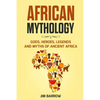 African Mythology: Gods, Heroes, Legends and Myths of Ancient Africa - Paperback