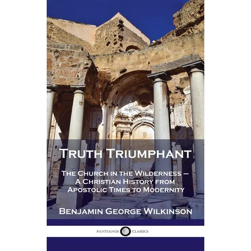Truth Triumphant: The Church in the Wilderness - A Christian History from Apostolic Times to Modernity - Hardcover