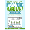 How to Grow Hydroponic Marijuana At Home: A Complete Guide to Growing Most Potent Cannabis Ever! - Paperback