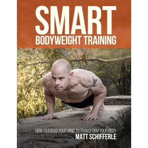 Smart Bodyweight Training: How to Focus Your Mind to Transform Your Body - Paperback