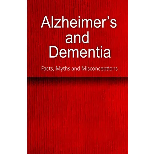 Alzheimer's and Dementia - Facts, Myths and Misconceptions: The complete beginner's guide for caregivers - Paperback