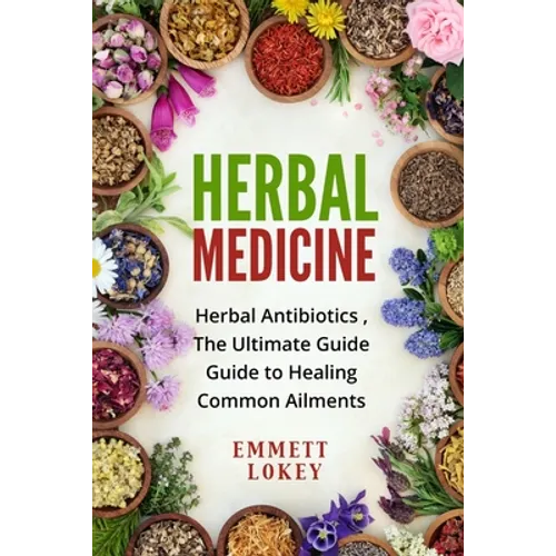 Herbal Medicine: Herbal Antibiotics, The Ultimate Guide Guide to Healing Common Ailments - Paperback