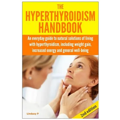 The Hyperthyroidism Handbook: An Everyday Guide to Natural Solutions of Living with Hyperthyroidism including Weight Gain, Increased Energy and Gene - Paperback