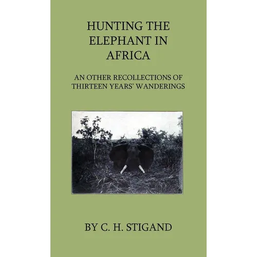 Hunting the Elephant in Africa and Other Recollections of Thirteen Years' Wanderings - Hardcover