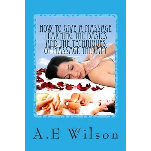 How to Give a Massage Learning The Basics and The Techniques of Massage Therapy - Paperback