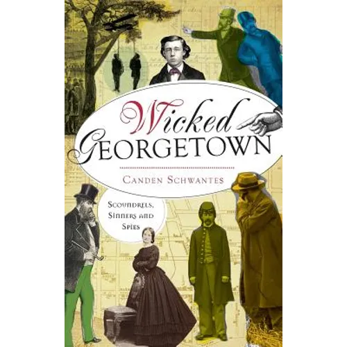 Wicked Georgetown: Scoundrels, Sinners and Spies - Hardcover