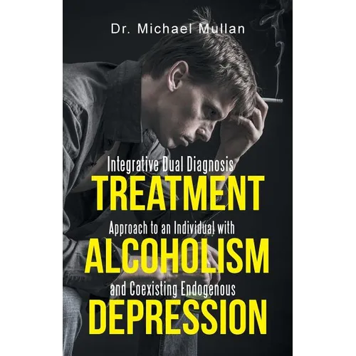 Integrative Dual Diagnosis Treatment Approach to an Individual with Alcoholism and Coexisting Endogenous Depression - Paperback