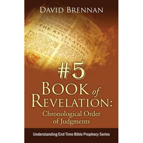 # 5: Book of Revelation: Chronological Order of Judgments: Understanding End Time Bible Prophecy - Paperback