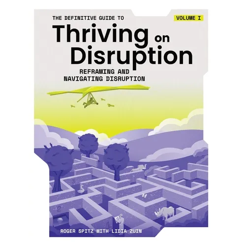 The Definitive Guide to Thriving on Disruption: Volume I - Reframing and Navigating Disruption - Paperback