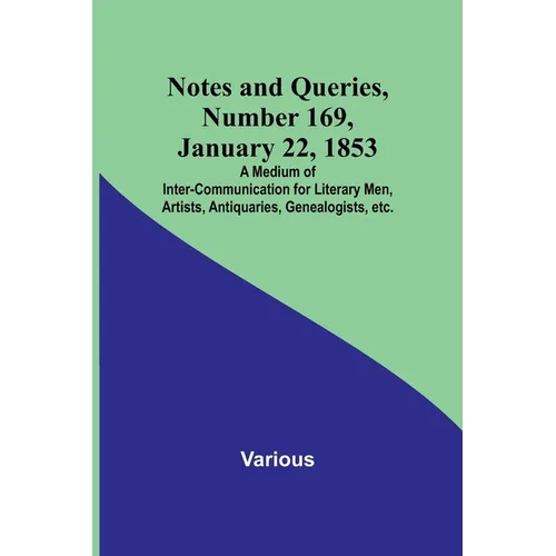 Notes and Queries, Number 169, January 22, 1853; A Medium of Inter-communication for Literary Men, Artists, Antiquaries, Genealogists, etc. - Paperback