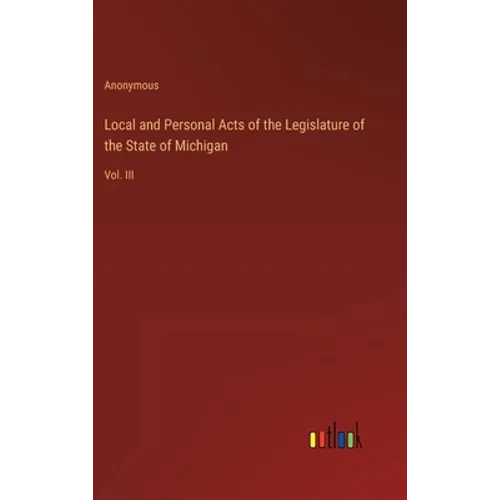 Local and Personal Acts of the Legislature of the State of Michigan: Vol. III - Hardcover