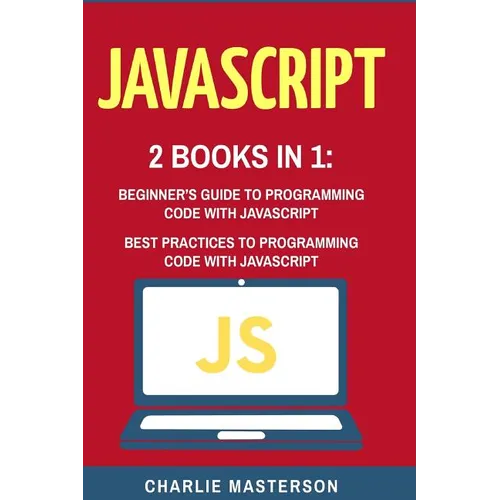 JavaScript: 2 Books in 1: Beginner's Guide + Best Practices to Programming Code with JavaScript - Paperback