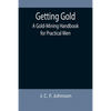 Getting Gold: A Gold-Mining Handbook for Practical Men - Paperback
