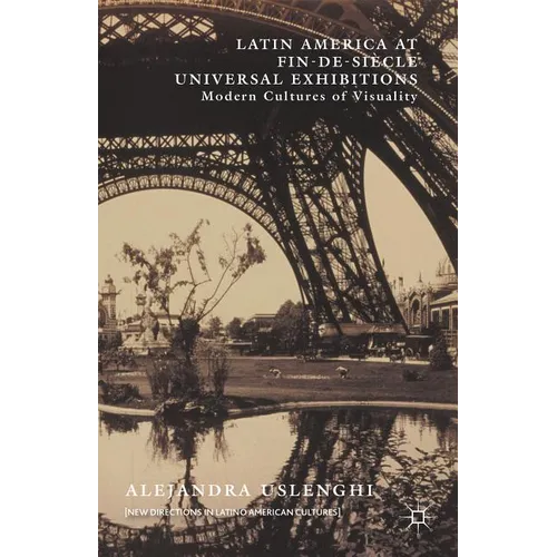 Latin America at Fin-De-Siècle Universal Exhibitions: Modern Cultures of Visuality - Hardcover
