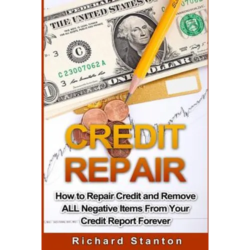 Credit Repair: How To Repair Credit And Remove ALL Negative Items From Your Credit Report Forever - Paperback