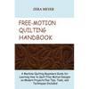 Free Motion Quilting Handbook: A Machine Quilting Beginners Guide for Learning How to Quilt Free Motion Designs on Modern Projects Plus Tips, Tools, a - Paperback