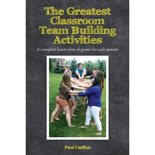 The Greatest Classroom Team Building Activities: A complete lesson plan of games for each quarter - Paperback