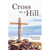 Cross on a Hill: A Personal, Historical, and Biblical Search for the True Meaning of a Controversial Symbol - Paperback