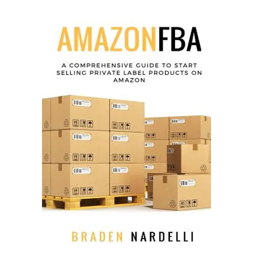 Amazon FBA: A Comprehensive Guide to Start Selling Private Label Products on Amazon - Paperback
