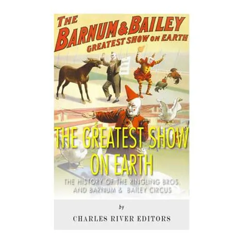 The Greatest Show on Earth: The History of the Ringling Bros. and Barnum & Bailey Circus - Paperback