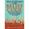Shattering The Belief Code: How to Change the Beliefs Which Prevent You from Discovering, Transforming and Igniting Your True Self - Paperback