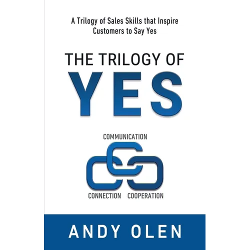 The Trilogy of Yes: Connection, Communication, & Cooperation: A Trilogy of Sales Skills That Inspire Customers to Say Yes - Paperback