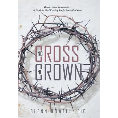 No Cross No Crown: Remarkable Testimonies of Faith in God During Unfathomable Crises - Hardcover