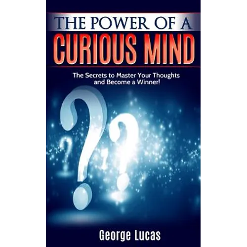 The Power of a Curious Mind The Secrets to Master Your Thoughts and Become a Winner! - Paperback