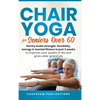Chair Yoga For Seniors Over 60: Gently Build Strength, Flexibility, Energy, & Mental Fitness In Just 2 Weeks To Improve Your Quality Of Life And Grow - Hardcover