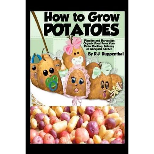 How to Grow Potatoes: Planting and Harvesting Organic Food From Your Patio, Rooftop, Balcony, or Backyard Garden - Paperback