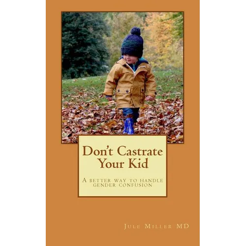 Don't Castrate Your Kid: A better way to handle gender confusion - Paperback