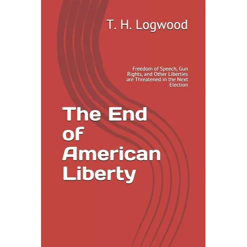 The End of American Liberty: Freedom of Speech, Gun Rights, and Other Liberties are Threatened in the Next Election - Paperback