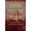 Plotting to Kill the President: Assassination Attempts from Washington to Hoover - Hardcover