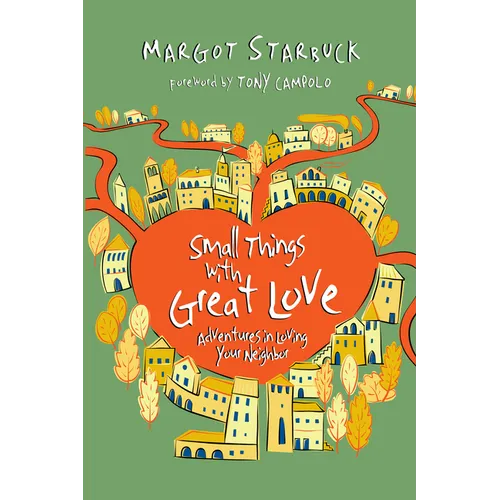 Small Things with Great Love: Adventures in Loving Your Neighbor - Paperback
