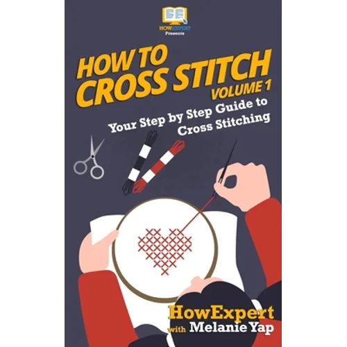 How To Cross Stitch: Your Step-By-Step Guide To Cross Stitching - Volume 1 - Paperback