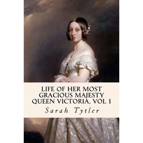 Life of Her Most Gracious Majesty Queen Victoria, Vol 1 - Paperback