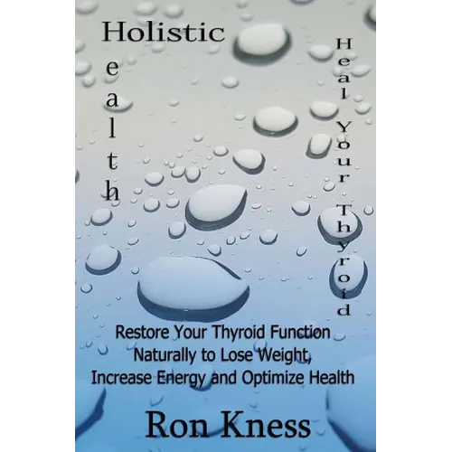 Heal Your Thyroid: Restore Your Thyroid Function Naturally to Lose Weight, Increase Energy and Optimize Health - Paperback