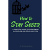 How to Stay Sober: A Practical Guide to Overcoming Alcoholism and Drug Addiction - Paperback
