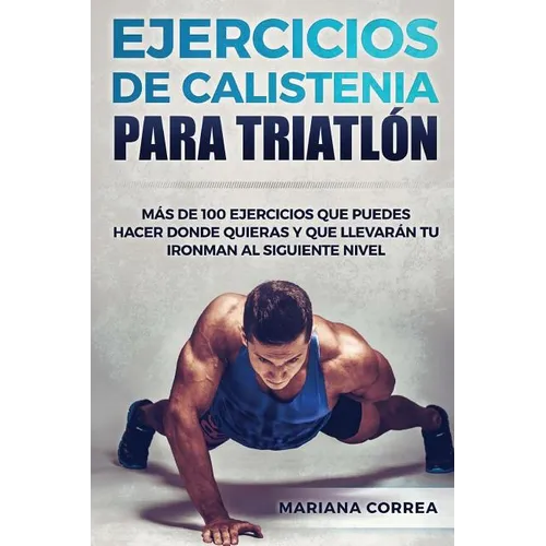 100 EJERCICIOS De CALISTENIA PARA TRIATLON: MAS De 100 EJERCICIOS QUE PUEDES HACER DONDE QUIERAS Y QUE LLEVARAN TU IRONMAN AL SIGUIENTE NIVEL - Paperback