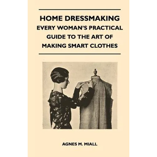 Home Dressmaking - Every Woman's Practical Guide to the Art of Making Smart Clothes - Paperback