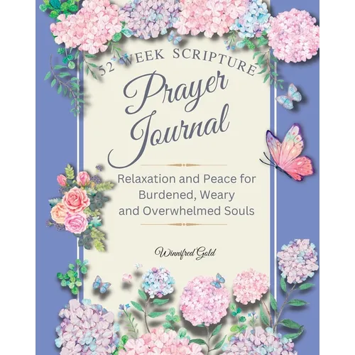 Prayer Journal: 52 week Relaxation and Peace for Burdened, Weary and Overwhelmed Souls: 52 week Relaxation and Peace for Burdened, Weary and Overwhelm - Paperback