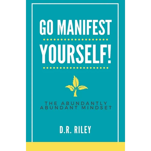Go Manifest Yourself!: The Abundantly Abundant Mindset - Paperback