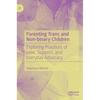 Parenting Trans and Non-Binary Children: Exploring Practices of Love, Support, and Everyday Advocacy - Hardcover
