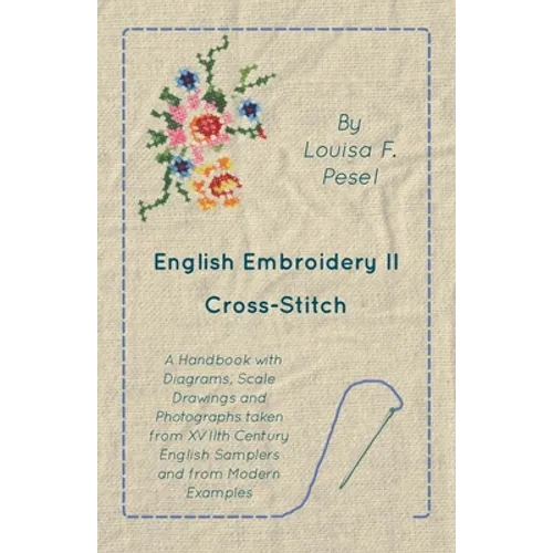 English Embroidery - II - Cross-Stitch - A Handbook with Diagrams, Scale Drawings and Photographs taken from XVIIth Century English Samplers and from - Paperback