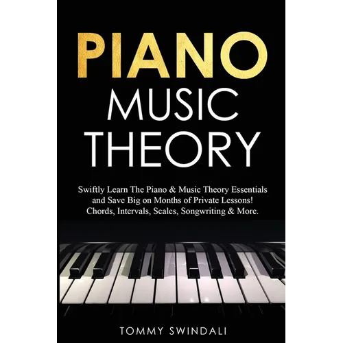 Piano Music Theory: Swiftly Learn The Piano & Music Theory Essentials and Save Big on Months of Private Lessons! Chords, Intervals, Scales, Songwritin - Paperback