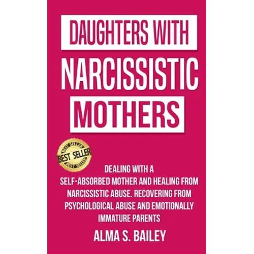 Daughters with Narcissistic Mothers: Dealing with a Self-Absorbed mother and Healing from Narcissistic Abuse. Recovering from Psychological Abuse and - Paperback