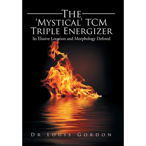 The 'Mystical' TCM Triple Energizer: Its Elusive Location and Morphology Defined - Hardcover